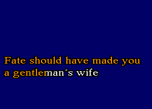 Fate Should have made you
a gentleman's wife