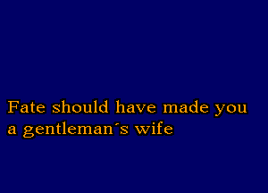 Fate Should have made you
a gentleman's wife