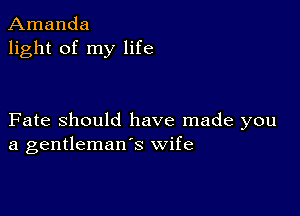 Amanda
light of my life

Fate Should have made you
a gentleman's wife