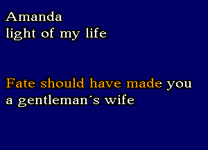 Amanda
light of my life

Fate Should have made you
a gentleman's wife