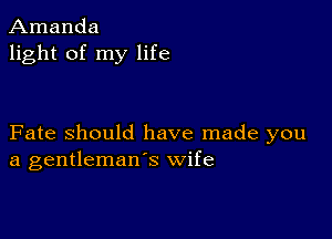 Amanda
light of my life

Fate Should have made you
a gentleman's wife