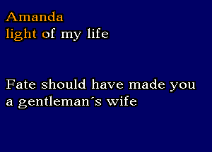 Amanda
light of my life

Fate Should have made you
a gentleman's wife