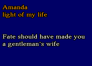 Amanda
light of my life

Fate Should have made you
a gentleman's wife