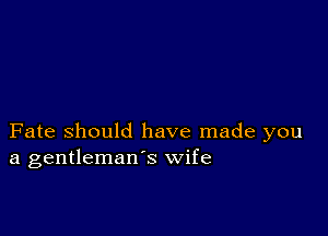 Fate Should have made you
a gentleman's wife