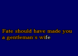 Fate Should have made you
a gentleman's wife