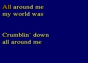 All around me
my world was

Crumblin' down
all around me