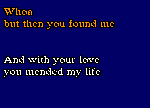 XVhoa
but then you found me

And with your love
you mended my life