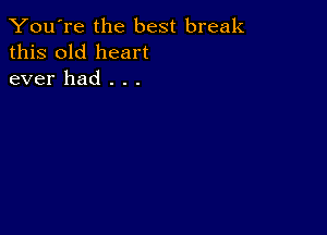 You're the best break
this old heart
ever had . . .