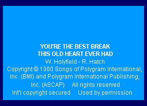 YOWRE THE BEST BREAK
THIS OLD HEART EVER HAD

W. Holyrleld- R. Hatch
CopyrightO1QBU Songs ofPolygram International,
Inc. (BMI) and Polygram International Publishing,
Inc. (ASCAP) All rights reserved

Int'l copyright secured Used by permission