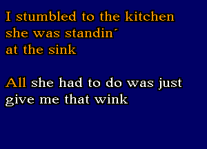 I stumbled to the kitchen
she was standin'
at the sink

All she had to do was just
give me that wink