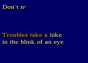 Troubles take a hike
in the blink of an eye