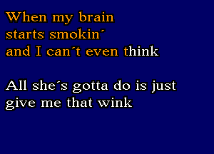 When my brain
starts smokin
and I can't even think

All she's gotta do is just
give me that wink