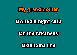 My grandmother

Owned a night club
On the Arkansas

Oklahoma line