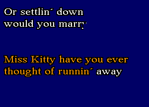 0r settlin' down
would you marry

Miss Kitty have you ever
thought of runnino away