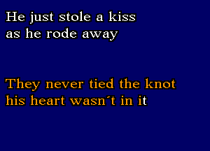 He just stole a kiss
as he rode away

They never tied the knot
his heart wasn't in it