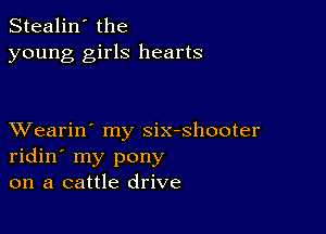 Stealin' the
young girls hearts

XVearin' my six-shooter
ridin' my pony
on a cattle drive