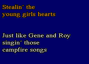 Stealin' the
young girls hearts

Just like Gene and Roy
singin' those
campfire songs