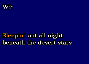 Sleepin' out all night
beneath the desert stars