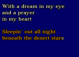 XVith a dream in my eye
and a prayer
in my heart

Sleepin' out all night
beneath the desert stars