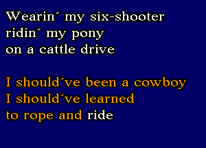 XVearin' my six-shooter
ridin' my pony
on a cattle drive

I should've been a cowboy
I should've learned
to rope and ride