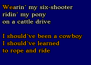 XVearin' my six-shooter
ridin' my pony
on a cattle drive

I should've been a cowboy
I should've learned
to rope and ride