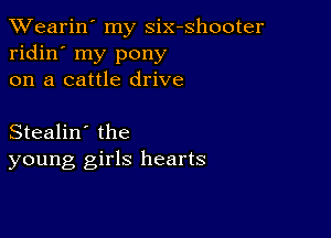 XVearin' my six-shooter
ridin' my pony
on a cattle drive

Stealin' the
young girls hearts