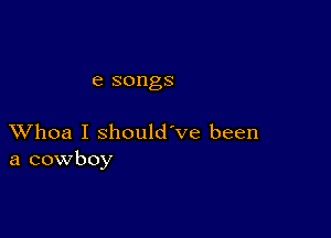 e songs

XVhoa I should've been
a cowboy