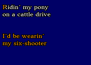 Ridin' my pony
on a cattle drive

Id be wearin'
my six-shooter