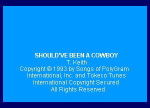 SHOULD'VE BEEN A COWBOY
T Kellh
Copwlgh191993 by Songs ofPotyGram
International, Inc and Tokeco Tunes
International Copyright Secured
All Rights Resewed