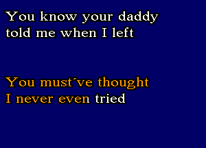 You know your daddy
told me when I left

You musfve thought
I never even tried