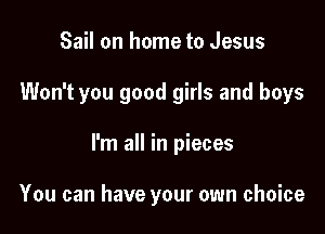 Sail on home to Jesus

Won't you good girls and boys

I'm all in pieces

You can have your own choice
