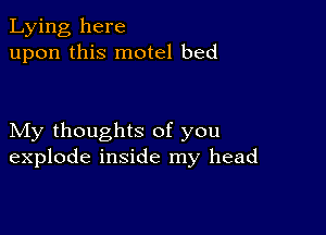 Lying here
upon this motel bed

My thoughts of you
explode inside my head