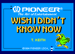 (U) FDIIDNEEW

7715- A)? ofEntertainment

WISH I DIDH 'T

KNOW NOW

0 P
T. KEITH
j.
0199 PIONEER LUCA, IIC K
I