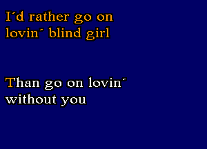 I'd rather go on
lovin' blind girl

Than go on lovin'
without you