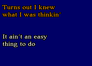 Turns out I knew
what I was thinkin'

It ain't an easy
thing to do