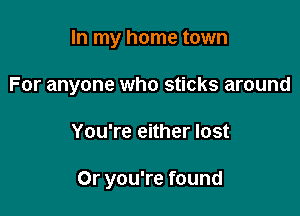 In my home town

For anyone who sticks around

You're either lost

Or you're found