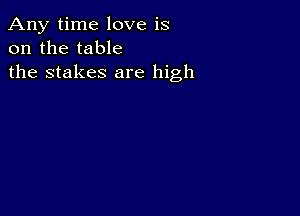 Any time love is
on the table
the stakes are high