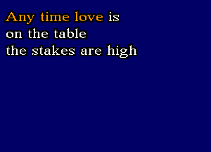 Any time love is
on the table
the stakes are high