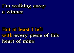 I'm walking away
a winner

But at least I left
With every piece of this
heart of mine