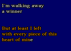 I'm walking away
a winner

But at least I left
With every piece of this
heart of mine