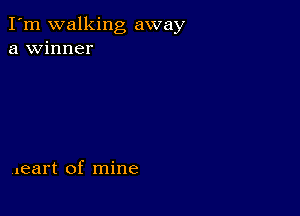 I'm walking away
a winner

,leart of mine