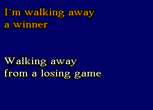 I'm walking away
a winner

XValking away
from a losing game