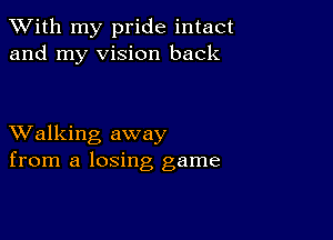 XVith my pride intact
and my vision back

XValking away
from a losing game