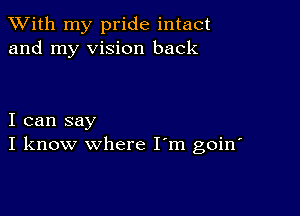 XVith my pride intact
and my vision back

I can say
I know where I'm goin'