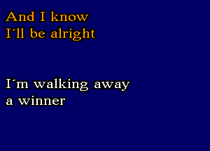 And I know
I'll be alright

I m walking away
a Winner