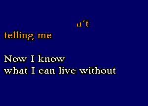 telling me

Now I know
What I can live without