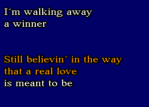 I'm walking away
a winner

Still believiw in the way
that a real love
is meant to be