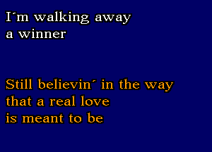 I'm walking away
a winner

Still believiw in the way
that a real love
is meant to be