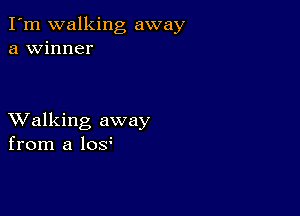 I'm walking away
a winner

XValking away
from a los