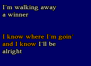 I'm walking away
a winner

I know where I'm goin'
and I know I ll be
alright